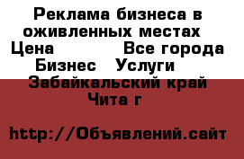 Реклама бизнеса в оживленных местах › Цена ­ 5 000 - Все города Бизнес » Услуги   . Забайкальский край,Чита г.